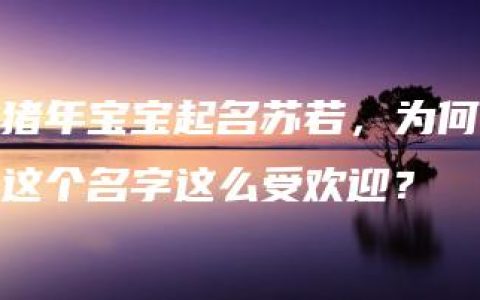 猪年宝宝起名苏若，为何这个名字这么受欢迎？