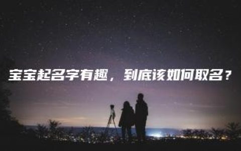 宝宝起名字有趣，到底该如何取名？