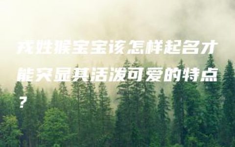 戎姓猴宝宝该怎样起名才能突显其活泼可爱的特点？