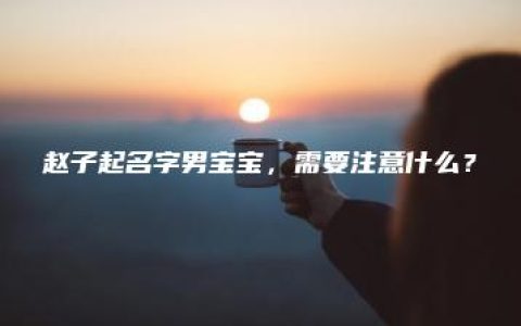 赵子起名字男宝宝，需要注意什么？