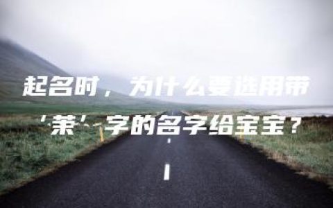 起名时，为什么要选用带‘茉’字的名字给宝宝？