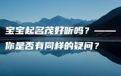 宝宝起名茂好听吗？——你是否有同样的疑问？