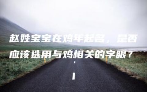 赵姓宝宝在鸡年起名，是否应该选用与鸡相关的字眼？