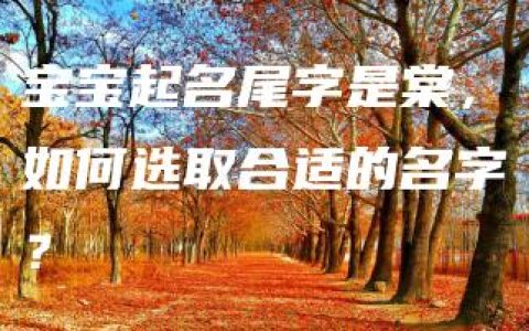 宝宝起名尾字是棠，如何选取合适的名字？