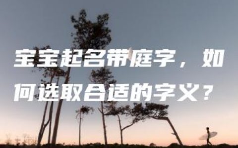 宝宝起名带庭字，如何选取合适的字义？