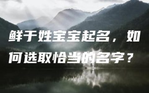 鲜于姓宝宝起名，如何选取恰当的名字？