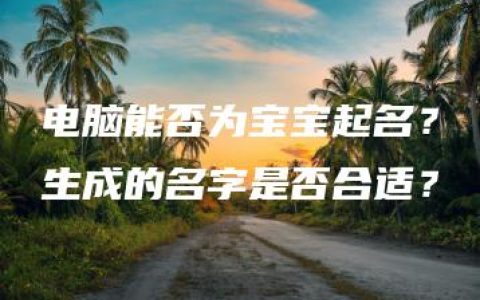 电脑能否为宝宝起名？生成的名字是否合适？