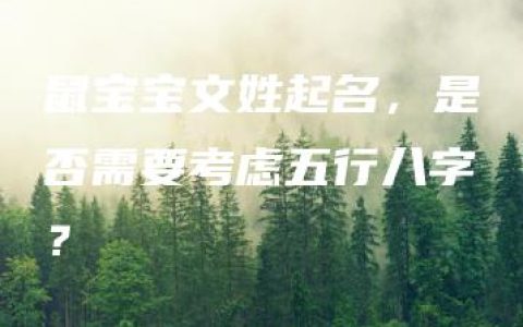 鼠宝宝文姓起名，是否需要考虑五行八字？