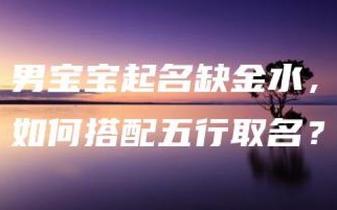 男宝宝起名缺金水，如何搭配五行取名？