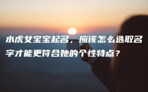 水虎女宝宝起名，应该怎么选取名字才能更符合她的个性特点？