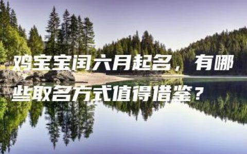 鸡宝宝闰六月起名，有哪些取名方式值得借鉴？