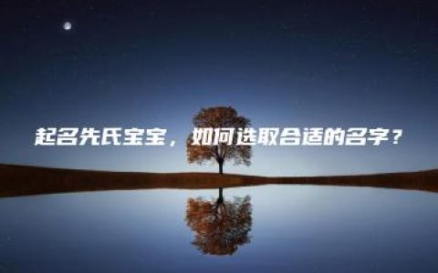 起名先氏宝宝，如何选取合适的名字？