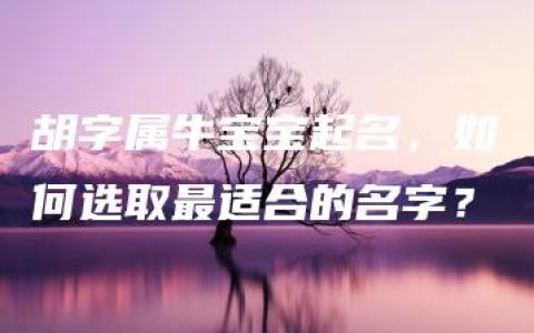 胡字属牛宝宝起名，如何选取最适合的名字？