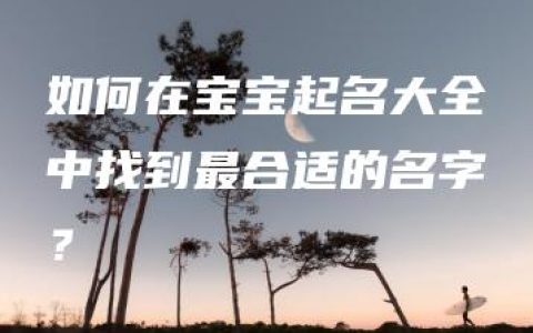 如何在宝宝起名大全中找到最合适的名字？