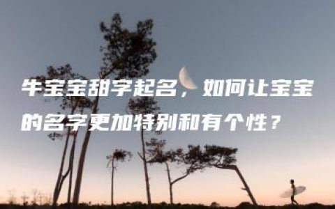 牛宝宝甜字起名，如何让宝宝的名字更加特别和有个性？