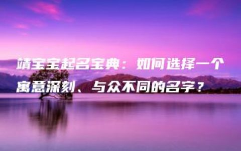 靖宝宝起名宝典：如何选择一个寓意深刻、与众不同的名字？