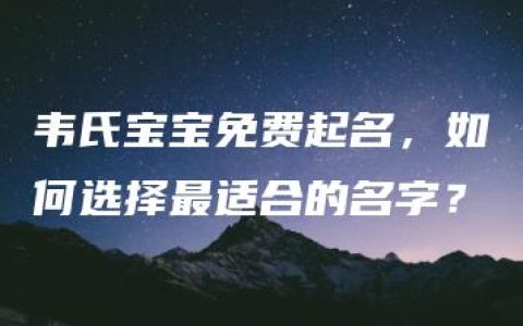 韦氏宝宝免费起名，如何选择最适合的名字？