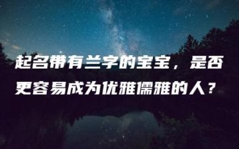 起名带有兰字的宝宝，是否更容易成为优雅儒雅的人？