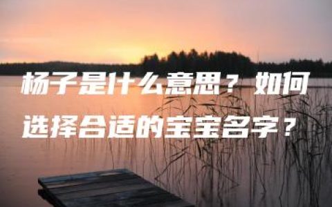 杨子是什么意思？如何选择合适的宝宝名字？