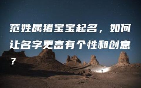 范姓属猪宝宝起名，如何让名字更富有个性和创意？