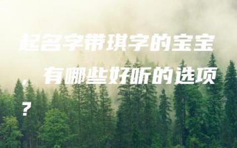 起名字带琪字的宝宝，有哪些好听的选项？