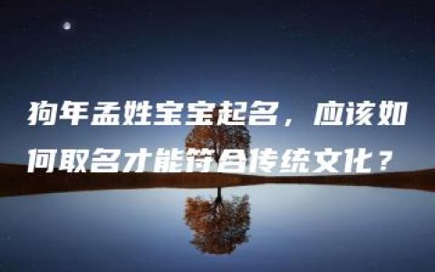 狗年孟姓宝宝起名，应该如何取名才能符合传统文化？