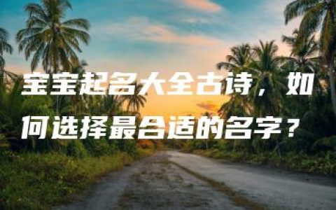 宝宝起名大全古诗，如何选择最合适的名字？