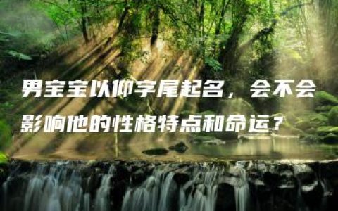 男宝宝以仰字尾起名，会不会影响他的性格特点和命运？