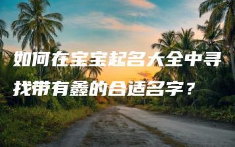 如何在宝宝起名大全中寻找带有鑫的合适名字？