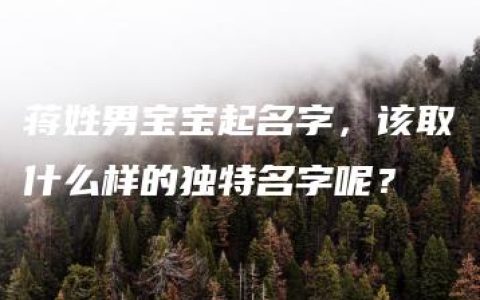 蒋姓男宝宝起名字，该取什么样的独特名字呢？