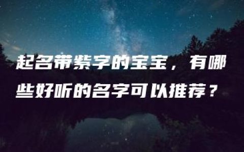 起名带紫字的宝宝，有哪些好听的名字可以推荐？