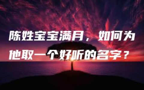 陈姓宝宝满月，如何为他取一个好听的名字？