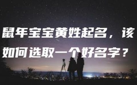 鼠年宝宝黄姓起名，该如何选取一个好名字？