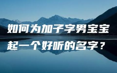 如何为加子字男宝宝起一个好听的名字？