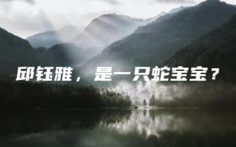 邱钰雅，是一只蛇宝宝？