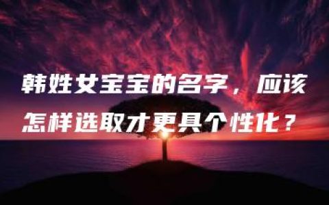 韩姓女宝宝的名字，应该怎样选取才更具个性化？