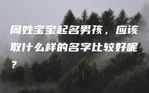 周姓宝宝起名男孩，应该取什么样的名字比较好呢？