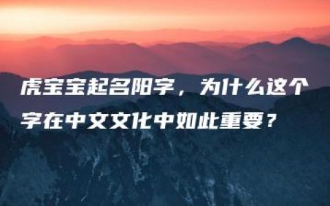 虎宝宝起名阳字，为什么这个字在中文文化中如此重要？