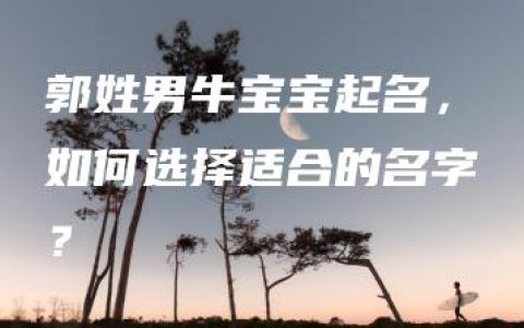 郭姓男牛宝宝起名，如何选择适合的名字？