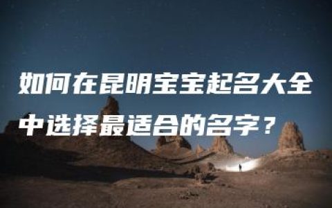 如何在昆明宝宝起名大全中选择最适合的名字？