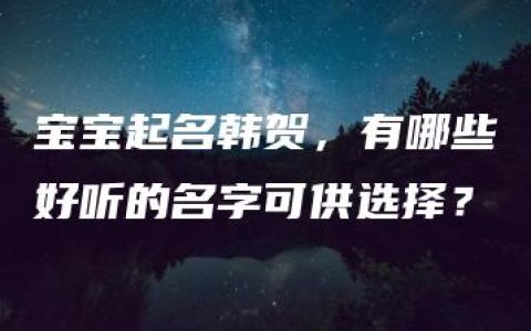 宝宝起名韩贺，有哪些好听的名字可供选择？