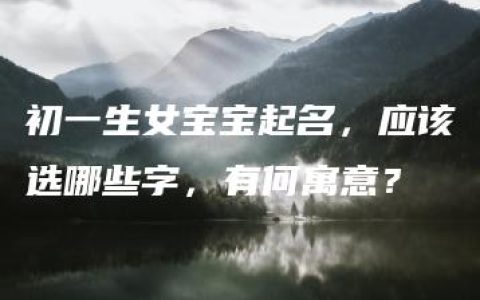 初一生女宝宝起名，应该选哪些字，有何寓意？