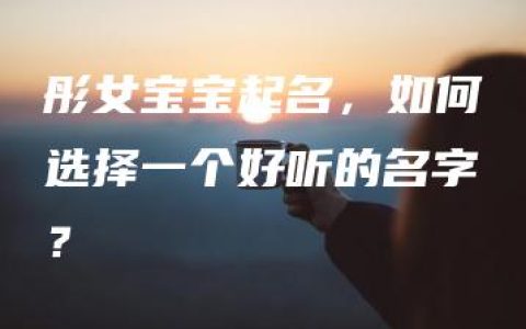 彤女宝宝起名，如何选择一个好听的名字？