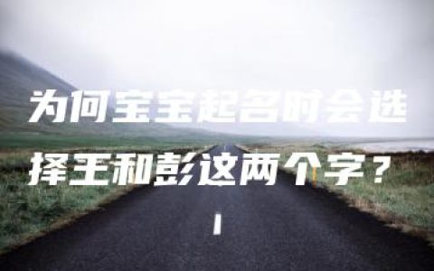 为何宝宝起名时会选择王和彭这两个字？