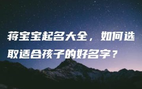 蒋宝宝起名大全，如何选取适合孩子的好名字？