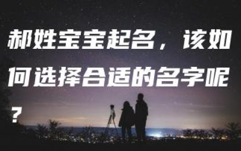 郝姓宝宝起名，该如何选择合适的名字呢？