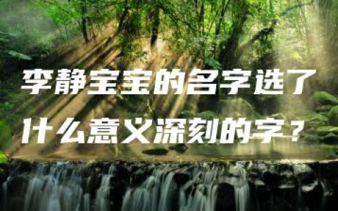 李静宝宝的名字选了什么意义深刻的字？