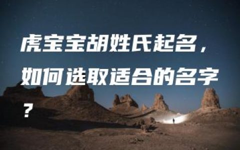 虎宝宝胡姓氏起名，如何选取适合的名字？