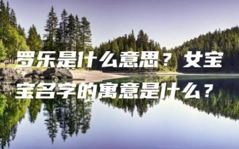 罗乐是什么意思？女宝宝名字的寓意是什么？