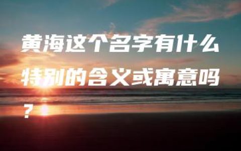 黄海这个名字有什么特别的含义或寓意吗？